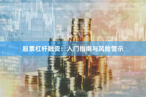 股票杠杆融资：入门指南与风险警示