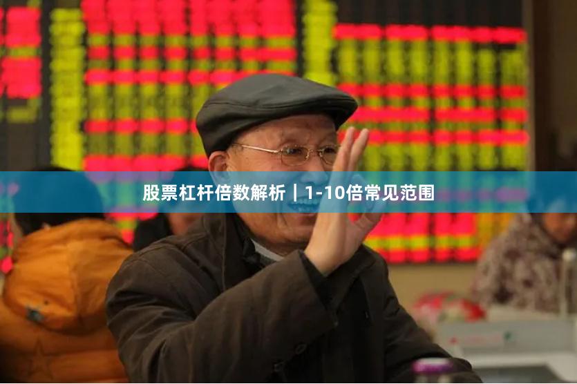 股票杠杆倍数解析｜1-10倍常见范围