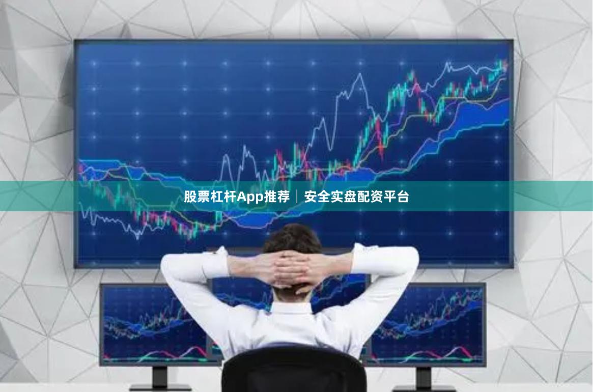 股票杠杆App推荐│安全实盘配资平台
