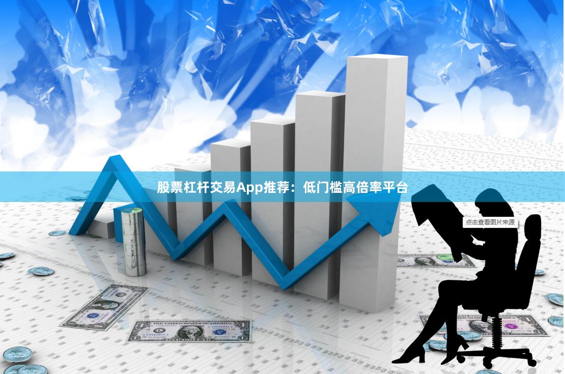 股票杠杆交易App推荐：低门槛高倍率平台