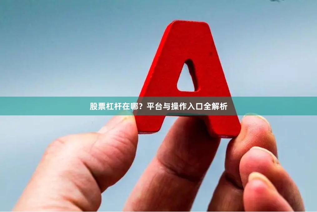 股票杠杆在哪？平台与操作入口全解析